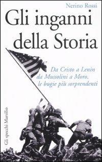 Gli inganni della storia. Da Cristo a Lenin da Mussolini a Moro, le bugie più sorprendenti - Nerino Rossi - copertina