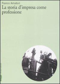 La storia d'impresa come professione - Franco Amatori - copertina