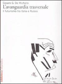 L' avanguardia trasversale. Il futurismo in Italia e in Russia - Cesare G. De Michelis - copertina