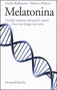 Melatonina: vecchia sostanza dai nuovi poteri. Una vita lunga 140 anni - Giulio Bellipanni,Monica Melotti - copertina