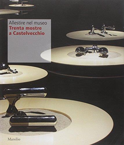 Allestire nel museo. Trenta mostre a Castelvecchio