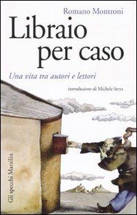 Libraio per caso. Una vita tra autori e lettori - Romano Montroni - copertina