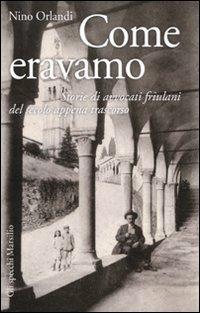 Come eravamo. Storie di avvocati friulani del secolo appena trascorso - Nino Orlandi - copertina