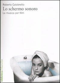 Lo schermo sonoro. La musica per film - Roberto Calabretto - copertina