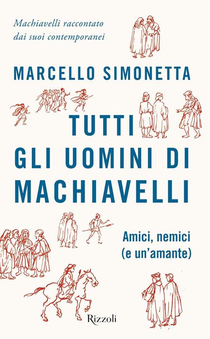 Tutti gli uomini di Machiavelli. Amici, nemici (e un'amante) - Marcello Simonetta - ebook
