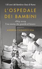 L' ospedale dei bambini. 1869-2019. Una storia che guarda al futuro. 150 anni del Bambino Gesù di Roma