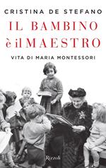 Il bambino è il maestro. Vita di Maria Montessori