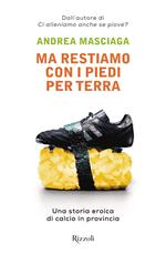 Ma restiamo con i piedi per terra. Una storia eroica di calcio in provincia