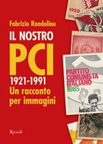 Il nostro PCI. 1921-1991. Un racconto per immagini