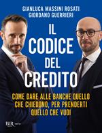 Il codice del credito. Come dare alle banche quello che chiedono, per prenderti quello che vuoi