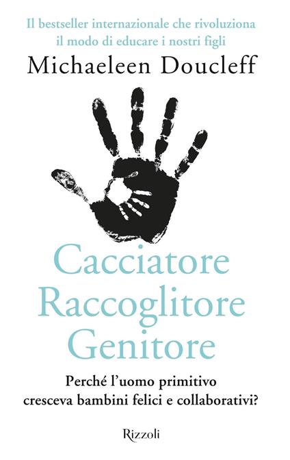 Cacciatore raccoglitore genitore. Perché l'uomo primitivo cresceva bambini felici e collaborativi? - Michaeleen Doucleff,Ella Trujillo,Giulia Bertoldo,Elisabetta Bruschi - ebook