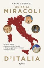 Guida ai miracoli d'Italia. Da Nord a Sud, alla scoperta dei luoghi e dei protagonisti dei miracoli del nostro Paese