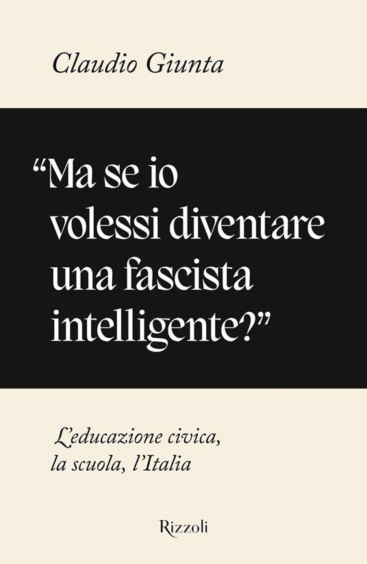 «Ma se io volessi diventare una fascista intelligente?». L'educazione civica, la scuola, l'Italia - Claudio Giunta - ebook