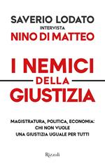 I nemici della giustizia. Magistratura, politica, economia: chi non vuole una giustizia uguale per tutti