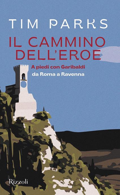 Il cammino dell'eroe. A piedi con Garibaldi da Roma a Ravenna - Tim Parks,Eleonora Gallitelli - ebook