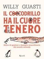 Il coccodrillo ha il cuore tenero. Storie di genitori e famiglie straordinarie dal mondo animale