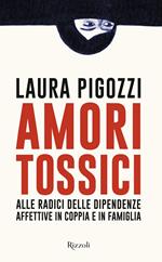 Amori tossici. Alle radici delle dipendenze affettive in coppia e in famiglia