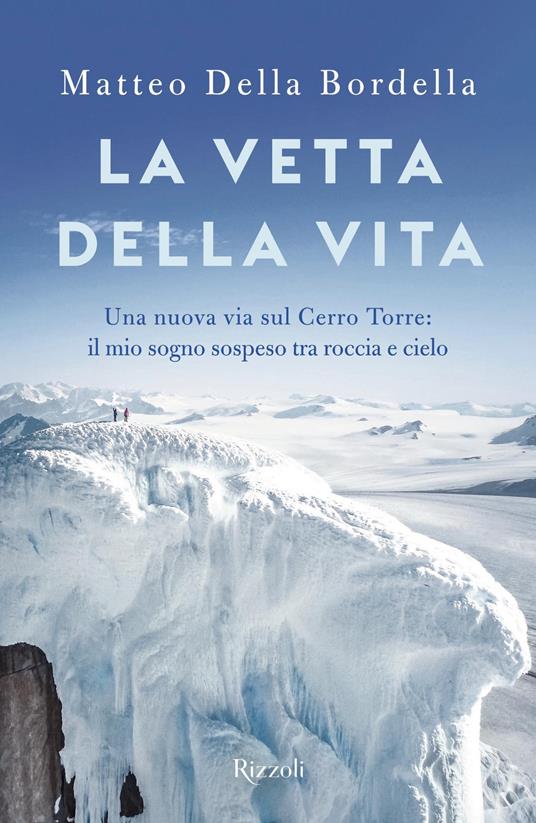 La vetta della vita. Una nuova via sul Cerro Torres: il mio sogno sospeso tra roccia e cielo - Matteo Della Bordella - ebook