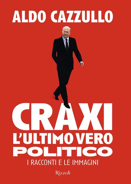 Craxi. L'ultimo vero politico. I racconti e le immagini - Aldo Cazzullo - ebook