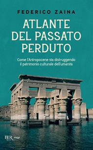 Atlante del passato perduto. Come l'Antropocene sta distruggendo il patrimonio culturale dell'umanità