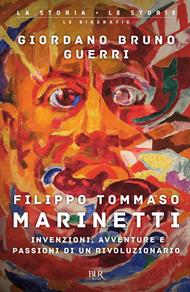 Filippo Tommaso Marinetti. Invenzioni, avventure e passioni di un rivoluzionario