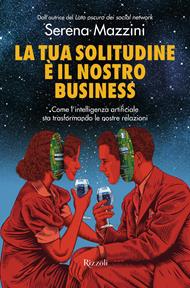 La tua solitudine è il nostro business. Come l'intelligenza artificiale sta trasformando le nostre relazioni