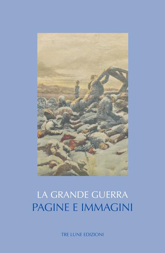 La Grande guerra. Pagine e immagini. Ediz. illustrata - copertina