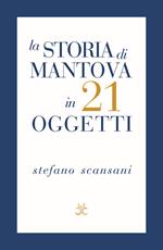 La storia di Mantova in 21 oggetti. Cose che raccontano cose