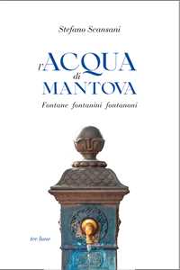 Libro L'acqua di Mantova. Fontane fontanini fontanoni Stefano Scansani