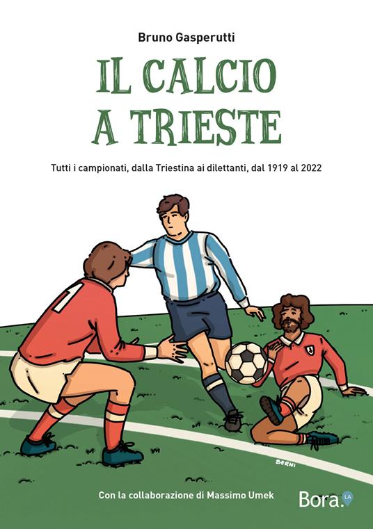 Il calcio a Trieste. Il racconto di tutti i campionati, dalla Triestina ai dilettanti, dal 1919 al 2022 - Bruno Gasperutti - copertina