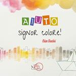 Aiuto, signor Colore! Ediz. illustrata