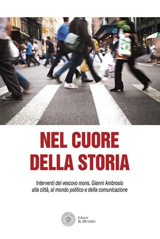 Nel cuore della storia. Interventi del vescovo mons. Gianni Ambrosio alla città, al mondo politico e della comunicazione - copertina