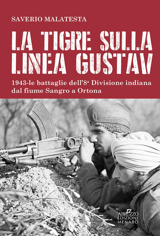 La tigre sulla linea Gustav. 1943. Le battaglie dell'8ª Divisione indiana dal fiume Sangro a Ortona - Saverio Malatesta - copertina