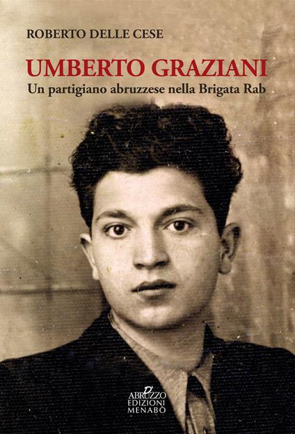 Umberto Graziani. Un partigiano abruzzese nella Brigata Rab - Roberto Delle Cese - copertina
