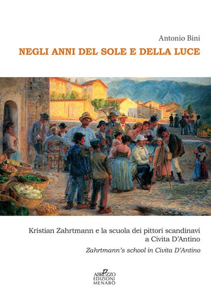 Negli anni del sole e della luce. Kristian Zahrtmann e la scuola dei pittori scandinavi a Civita d'Antino. Zahrtmann's school in Civita d'Antino - Antonio Bini - copertina