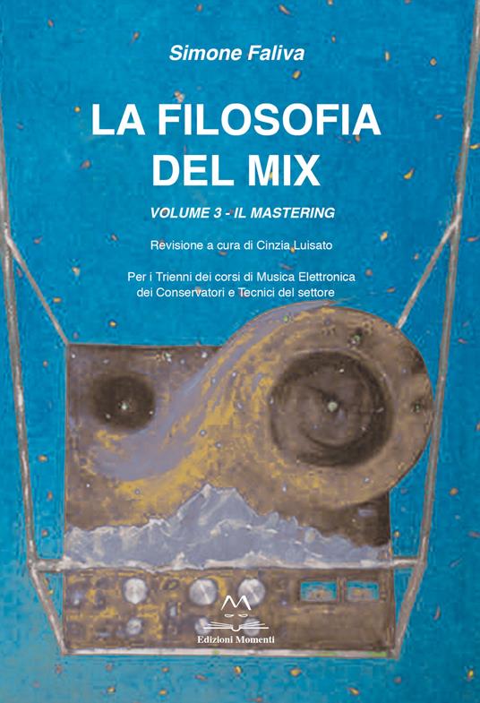 La filosofia del mix. Per i trienni dei corsi di musica elettronica dei conservatori e tecnici del settore. Vol. 3: mastering, Il. - Simone Faliva - copertina
