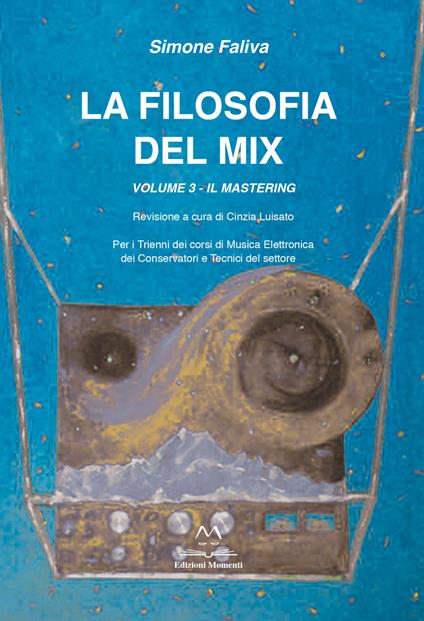 La filosofia del mix. Per i trienni dei corsi di musica elettronica dei conservatori e tecnici del settore. Vol. 3: mastering, Il. - Simone Faliva - copertina