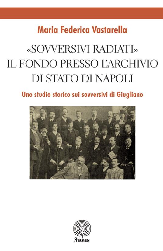 «Sovversivi radiati». Il fondo presso l'Archivio di Stato di Napoli. Uno studio storico sui sovversivi di Giugliano - Maria Federica Vastarella - copertina