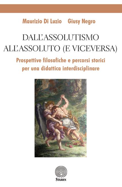 Dall'assolutismo all'assoluto (e viceversa). Prospettive filosofiche e percorsi storici per una didattica interdisciplinare - Maurizio Di Luzio,Giusy Negro - copertina