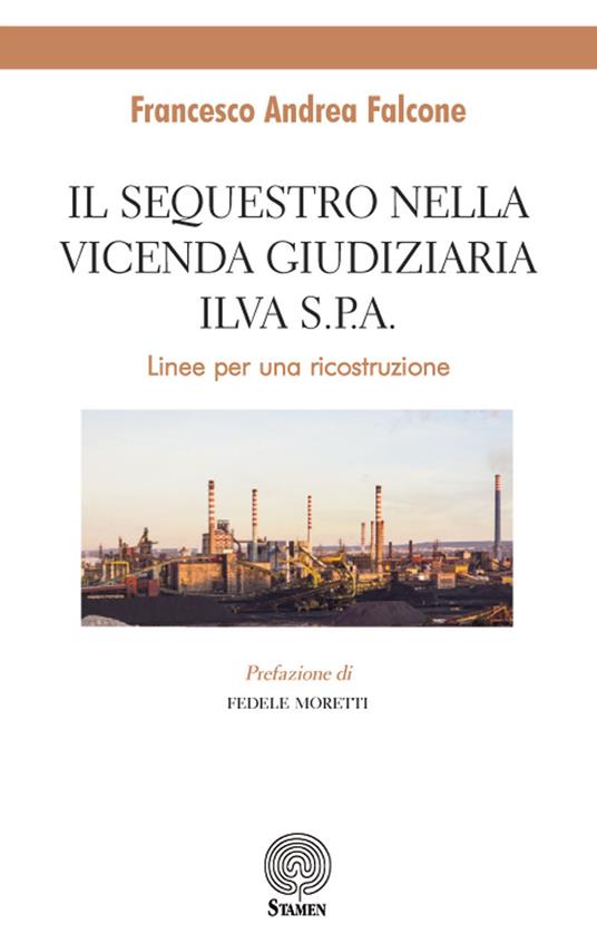 Il sequestro nella vicenda giudiziaria ILVA S.p.A.. Linee per un ricostruzione - Francesco Andrea Falcone - copertina