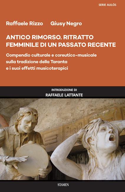 Antico rimorso. Ritratto femminile di un passato recente. Compendio culturale e coreutico-musicale sulla tradizione della Taranta e i suoi effetti musicoterapici - Raffaele Rizzo,Giusy Negro - copertina