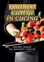 Quando capita in cucina. Gustoso viaggio tra racconti e ricette