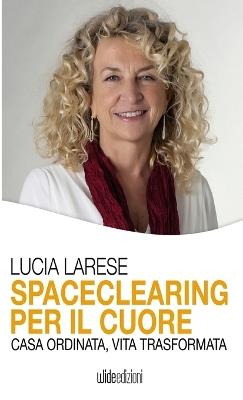 Spaceclearing per il cuore. Casa ordinata, vita trasformata - Lucia Larese - copertina