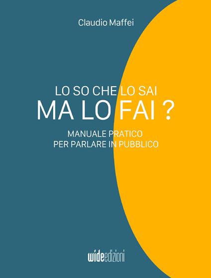 Lo so che lo sai, ma lo fai? Manuale pratico per parlare in pubblico - Claudio Maffei - ebook