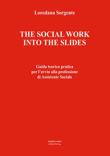 The social work into the slides. Guida teorica pratica per l'avvio alla professione di assistente sociale - Loredana Sorgente - copertina