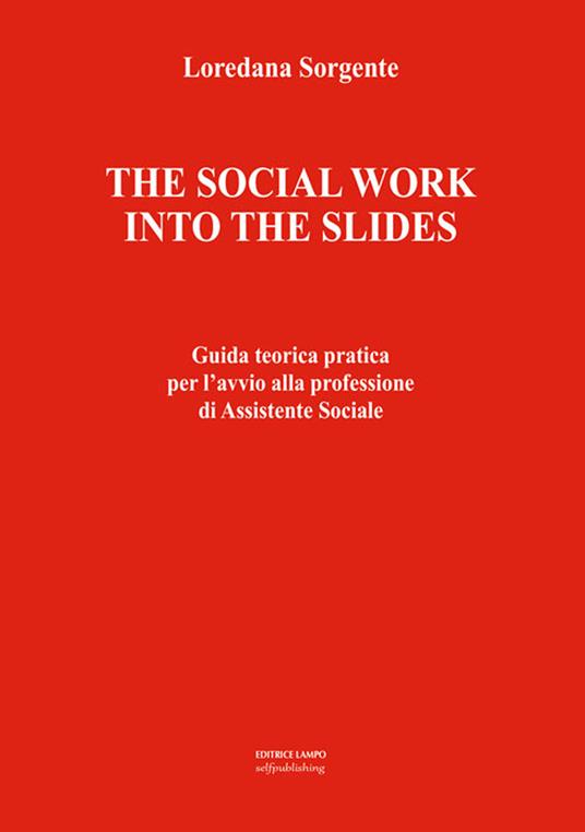 The social work into the slides. Guida teorica pratica per l'avvio alla professione di assistente sociale - Loredana Sorgente - copertina