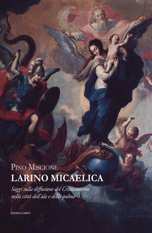 Larino Micaelica. Saggi sulla diffusione del Cristianesimo nella città dell'ala e della palma - Pino Miscione - copertina