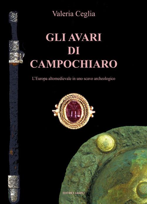 Gli avari di Campochiaro. L'Europa altomedioevale in uno scavo archeologico - Valeria Ceglia - copertina