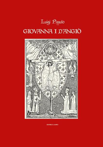 Giovanna I d'Angiò. Storia teatro poesia e leggenda - Luigi Pizzuto - copertina