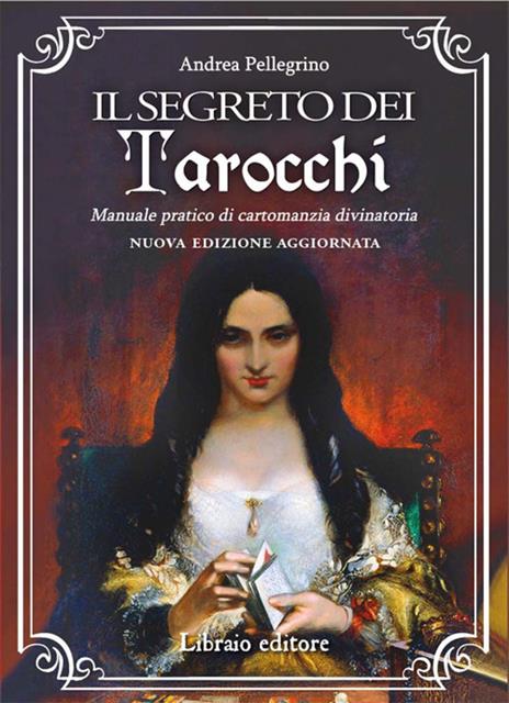 Il segreto dei tarocchi. Manuale pratico di cartomanzia divinatoria. Nuova edizione aggiornata - Andrea Pellegrino - copertina